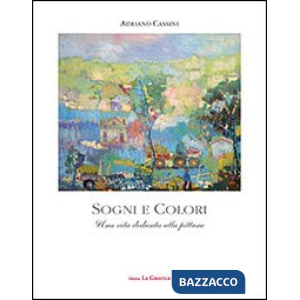 Sogni e colori. Una vita dedicata alla pittura. Ediz. illustrata