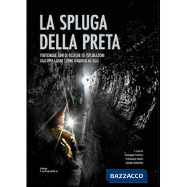 Spluga della Preta. Venticinque anni di ricerche ed esplorazioni dall'operazione Corno d'Aquilio ad oggi. Con cartina (La)