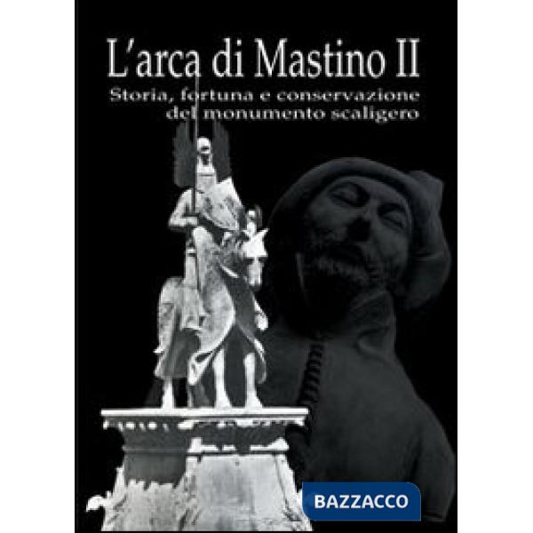 Arca di Mastino II. Storia, fortuna e conservazione del monumento scaligero (L')