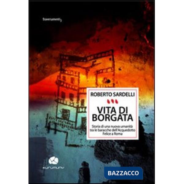Vita di Borgata. Storia di una nuova umanità tra le baracche dell'acquedotto Felice a Roma