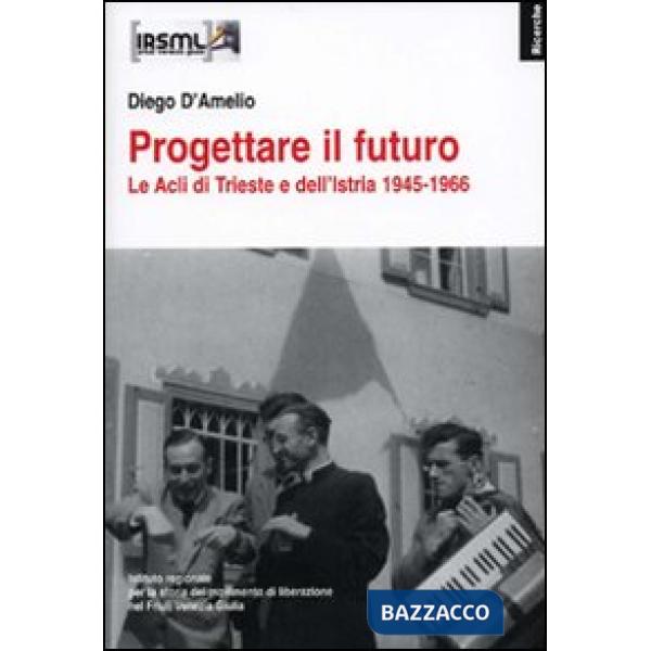 Progettare il futuro. Le Acli di Trieste e dell'Istria 1945-1966