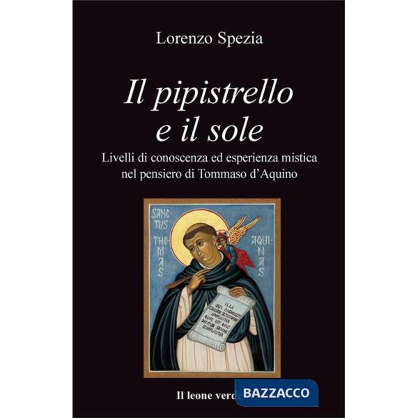 Pipistrello e il sole. Livelli di conoscenza ed esperienza mistica nel pensiero di Tommaso d'Aquino (Il)