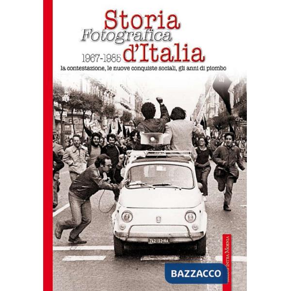 Storia fotografica 1967-1985 d'Italia. La contestazione, le nuove conquiste sociali, gli anni di piombo. Ediz. illustrata