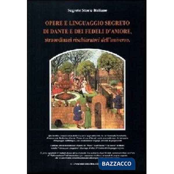 Opere e linguaggio segreto di Dante e dei fedeli d'amore, straordinari rischiaratori dell'universo