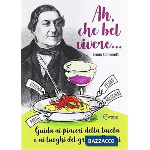 Ah, che bel vivere... Guida ai piaceri della tavola e ai luoghi del grande Rossini
