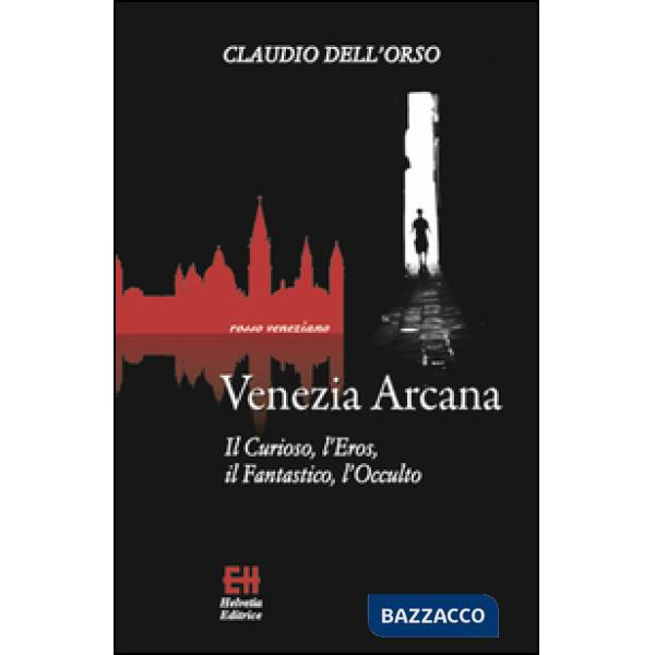 Venezia arcana. Il curioso, l'eros, il fantastico, l'occulto