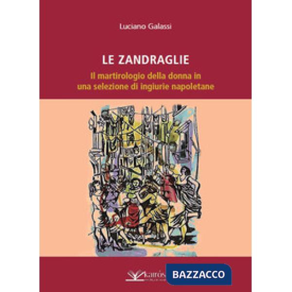 Zandraglie. Il martirologio della donna in una selezione di ingiurie napoletane (Le)