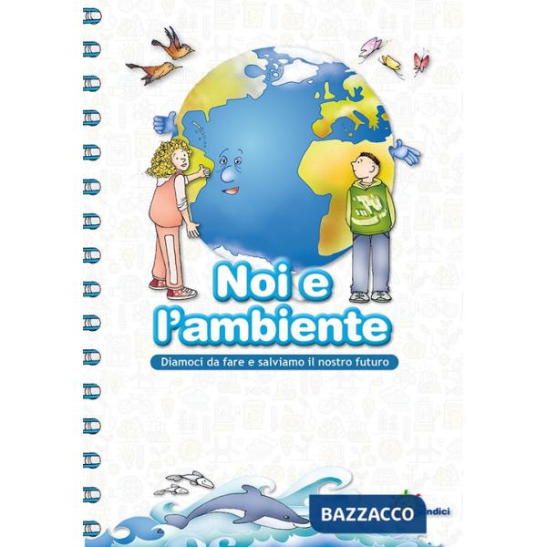 Noi e l'ambiente. Diamoci da fare e salviamo il nostro futuro