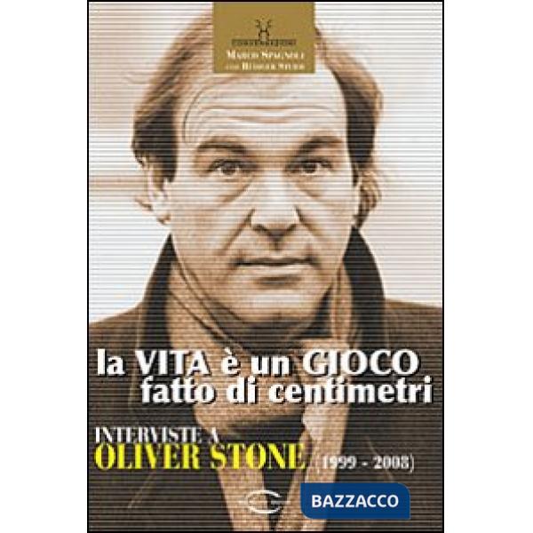 Vita è un gioco fatto di centimetri. Conversazioni con Oliver Stone (1999-2008) (La)
