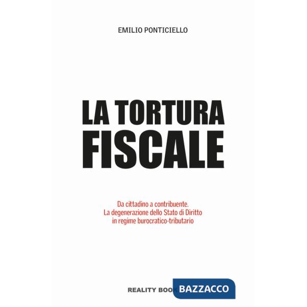 Tortura fiscale. Da cittadino a contribuente. La degenerazione dello Stato di Diritto in regime burocratico-tributario