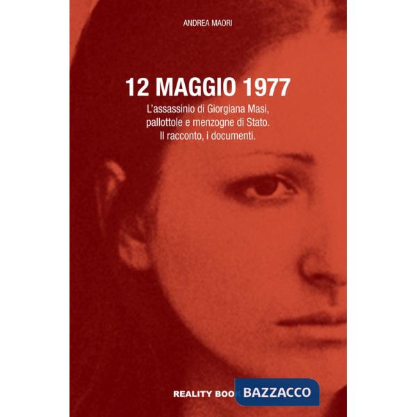12 maggio 1977. L'assassinio di Giorgiana Masi, pallottole e menzogne di Stato. Il racconto, i documenti