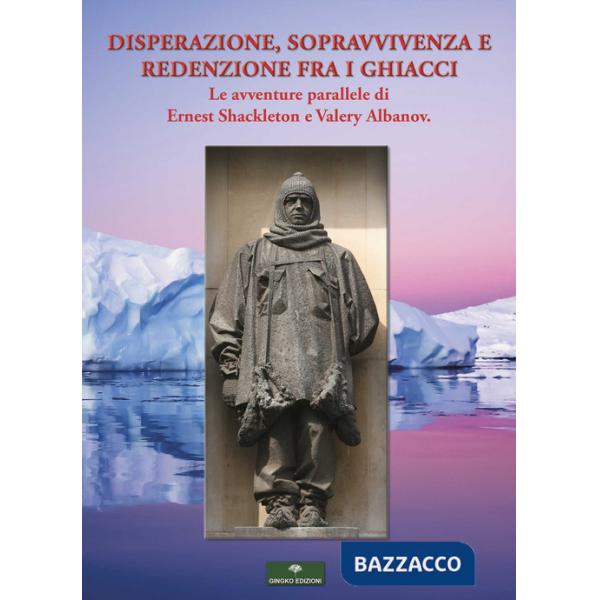 Disperazione, sopravvivenza e redenzione fra i ghiacci. Le avventure parallele di Ernest Shackleton e Valery Albanov