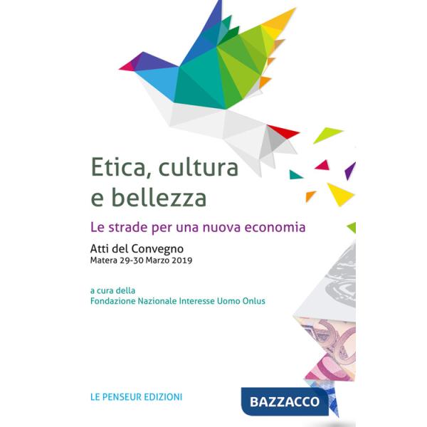 Etica, cultura e bellezza. Le strade per una nuova economia. Atti del Convegno (Matera, 29-30 marzo 2019)