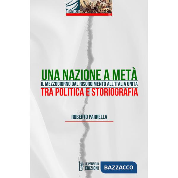 Nazione a metà. Il Mezzogiorno dal Risorgimento all'Italia Unita tra politica e storiografia. Ediz. integrale (Una)