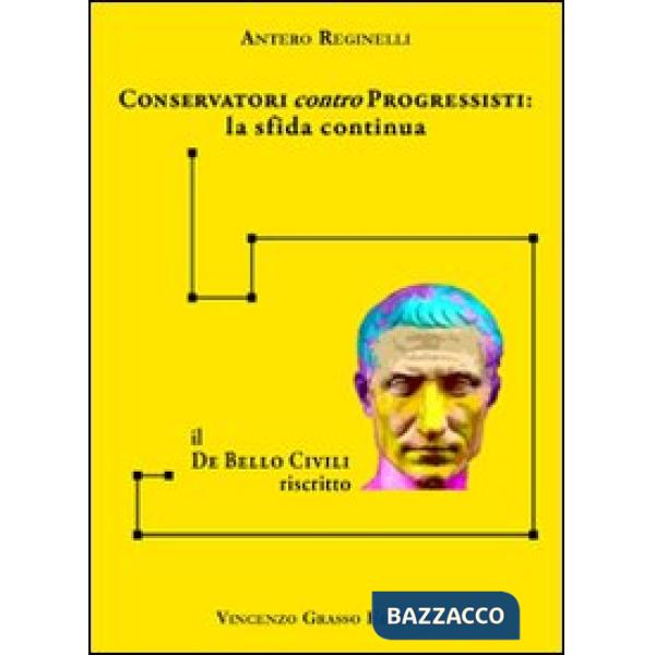 Conservatori contro progressisiti. La sfida continua. Il «De bello civili» riscritto