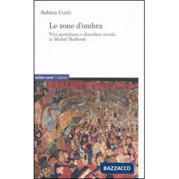 Zone d'ombra. Vita quotidiana e disordine sociale in Michel Maffesoli (Le)