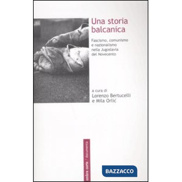 Storia balcanica. Fascismo, comunismo e nazionalismo nella Jugoslavia del Novecento (Una)