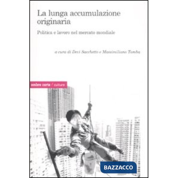 Lunga accumulazione originaria. Politica e lavoro nel mercato mondiale (La)