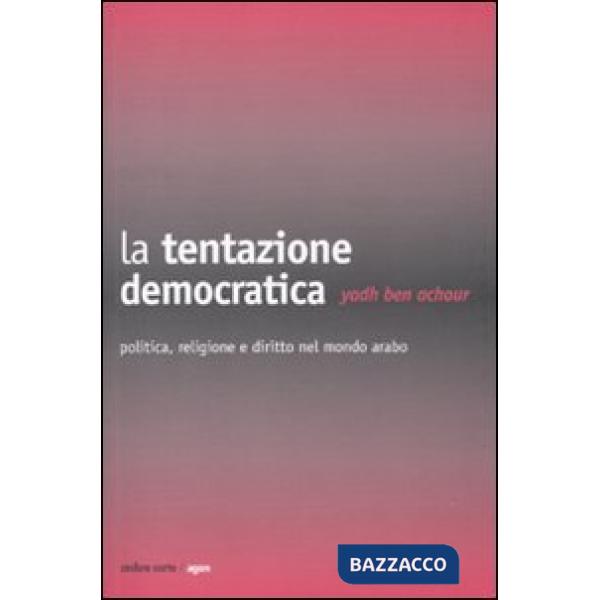 Tentazione democratica. Politica, religione e diritto nel mondo arabo (La)