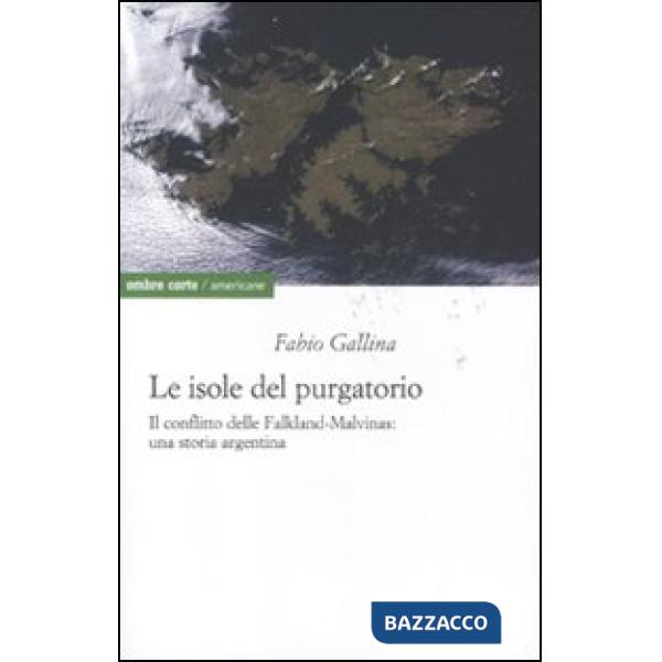 Isole del purgatorio. Il conflitto delle Falkland-Malvinas: una storia argentina (Le)
