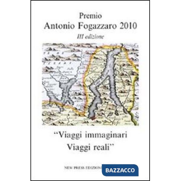Viaggi immaginari. Viaggi reali. Premio Antonio Fogazzaro 2010