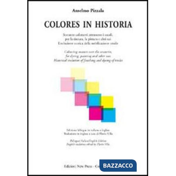 Colores in historia. Sostanze coloranti attraverso i secoli, per la tintura, la pittura e altri usi. Ediz. italiana e inglese