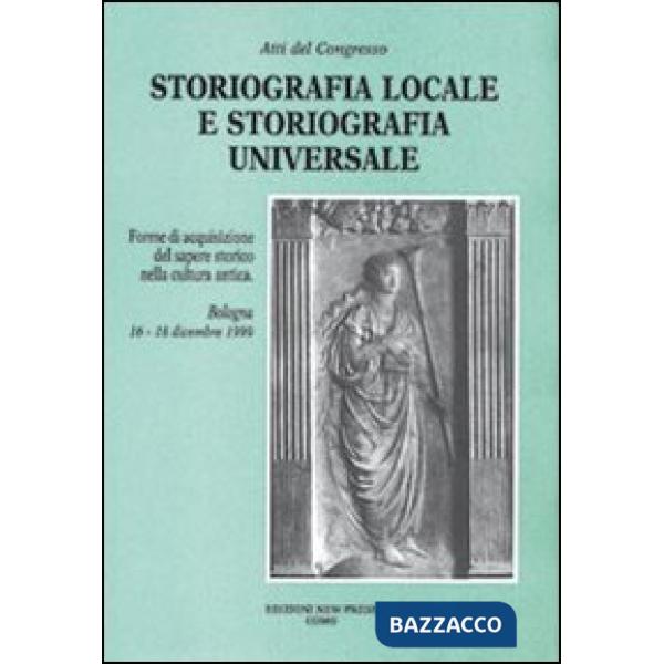 Storiografia locale e storiografia universale. Forme di acquisizione del sapere storico nella cultura antica. Atti del Convegno 