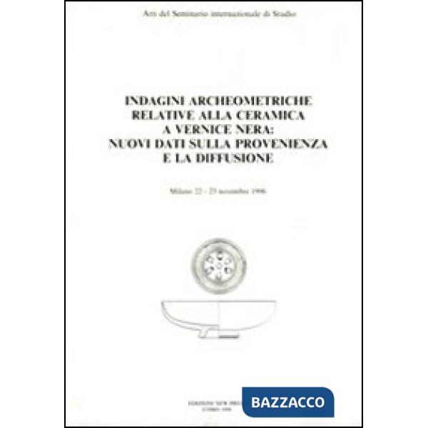 Indagini archeometriche relative alla ceramica a vernice nera: nuovi dati sulla provenienza e la diffusione. Atti del Seminario 