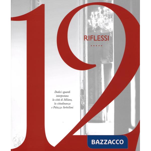 12 riflessi. Dodici sguardi interpretano la città di Milano, la cittadinanza e Palazzo Serbelloni. Ediz. illustrata