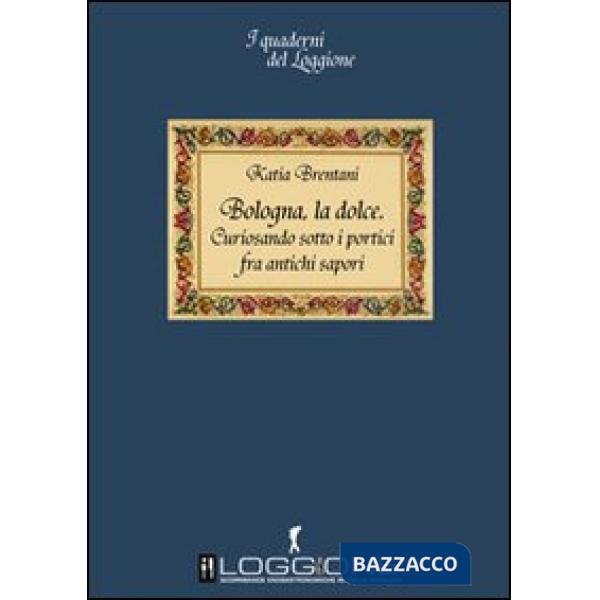 Bologna la dolce. Curiosando sotto i portici tra antichi sapori
