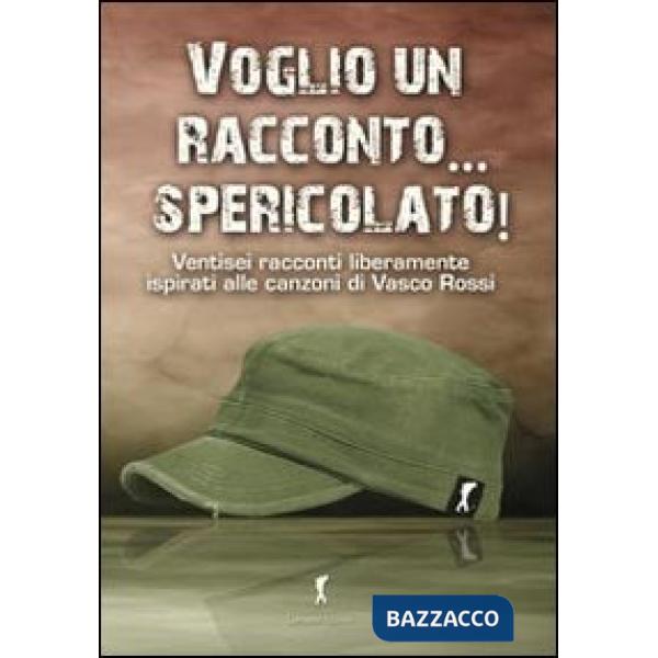 Voglio un racconto... spericolato! Ventisei racconti liberamente ispirati alle canzoni di Vasco Rossi