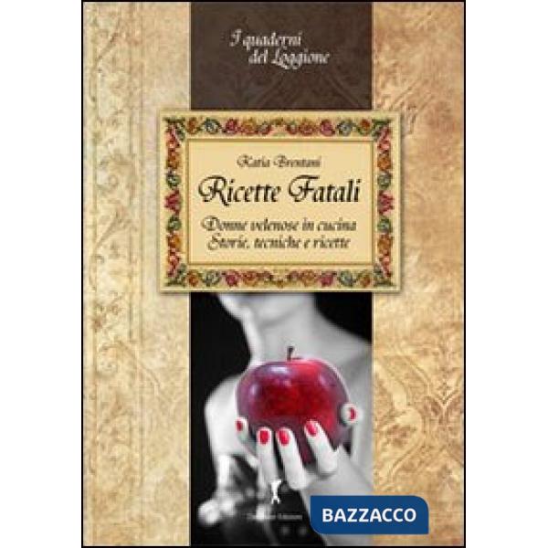 Ricette fatali. Donne velenose in cucina. Storie, tecniche, ricette