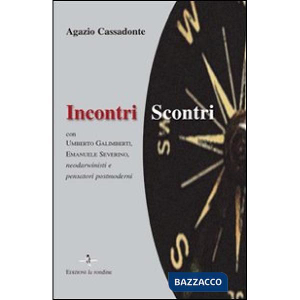 Incontri-scontri. Con Umberto Galimberti, Emanuele Severino, neodarwinisti e pensatori postmoderni