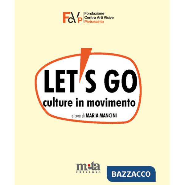 Let's go. Culture in movimento. Catalogo della mostra. Pietrasanta (LU) 4 marzo-30 aprile 2023