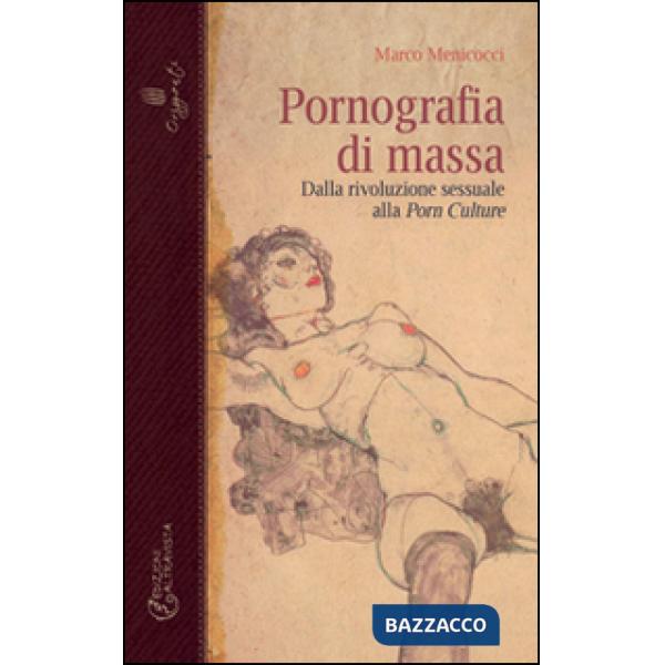 Pornografia di massa. Dalla rivoluzione sessuale alla porn culture