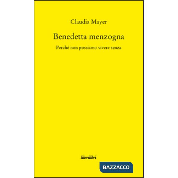 Benedetta Menzogna. Perché non possiamo vivere senza