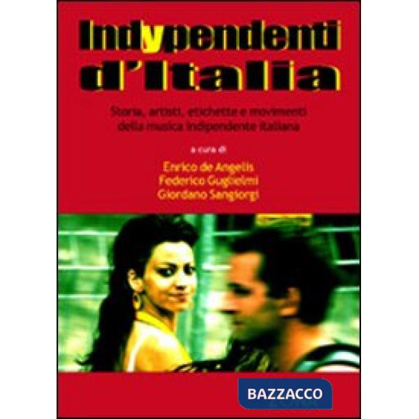 Indypendenti d'Italia. Storia, artisti, etichette e movimenti della musica indipendente italiana