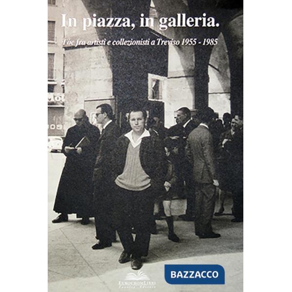In piazza, in galleria. Tòe fra artisti e collezionisti a Treviso 1955-1985