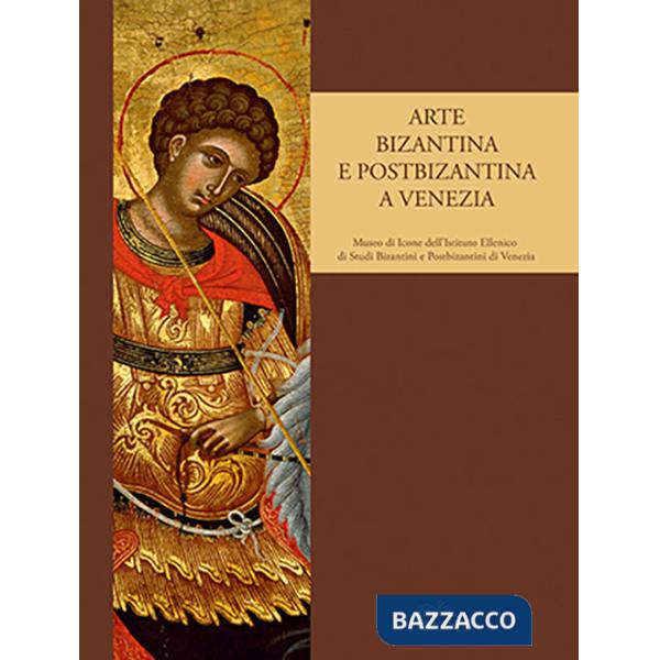 Arte bizantina e postbizantina a Venezia. Museo di icone dell'Istituto di studi bizantini e postbizantini a Venezia. Ediz. illus