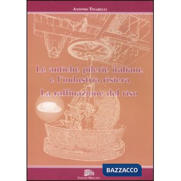 Antiche pilerie italiane e l'industria risiera. La raffinazione del riso. Ediz. 