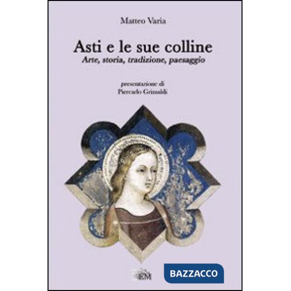 Asti e le sue colline. Arte, storia, tradizione, paesaggio