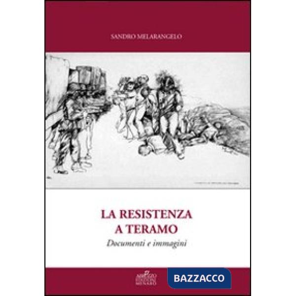 Resistenza a Teramo. Documenti e immagini. Da Bosco Martese alla Liberazione. Cronache dal 14 Giugno 1943 al 17 Giugno 1944 (La)