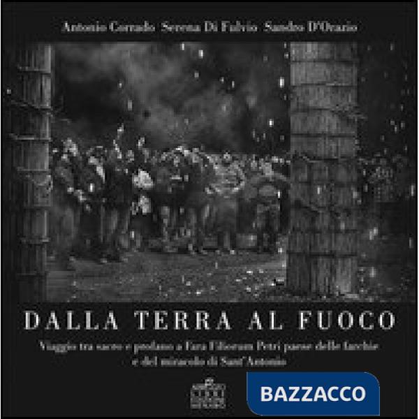 Dalla terra al fuoco. Viaggio tra Sacro e Profano a Fara Filiorum Petri paese dalle farchie e del miracolo di Sant'Antonio Abate