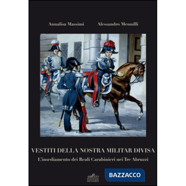 Vestiti della nostra militar divisa. L'insediamento dei reali carabinieri nei tre Abruzzi