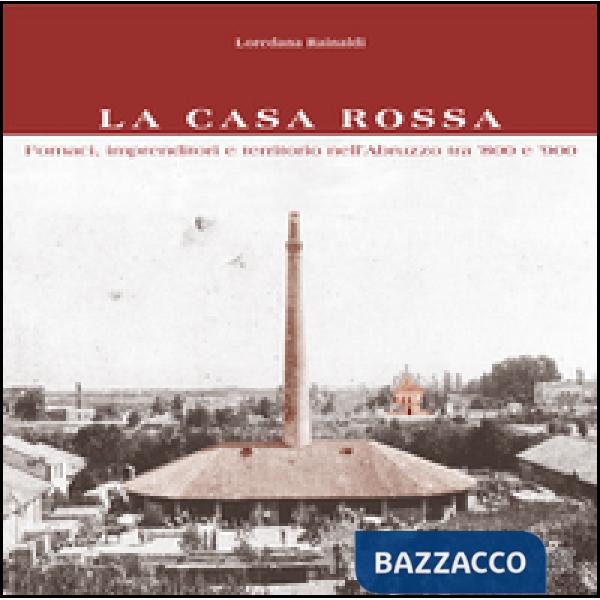 Casa Rossa. Fornaci, imprenditori e territorio nell'Abruzzo tra '800 e '900 (La)