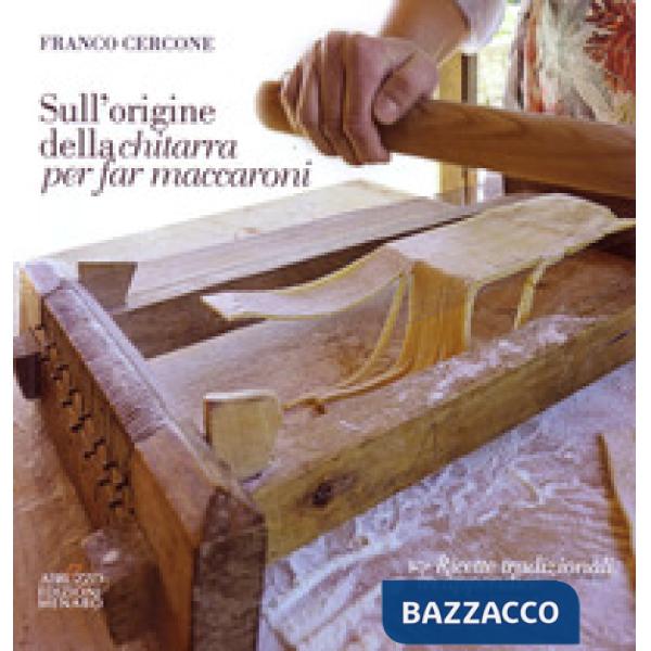 Sull'origine della chitarra per far maccaroni. Con ricette tradizionali in appendice