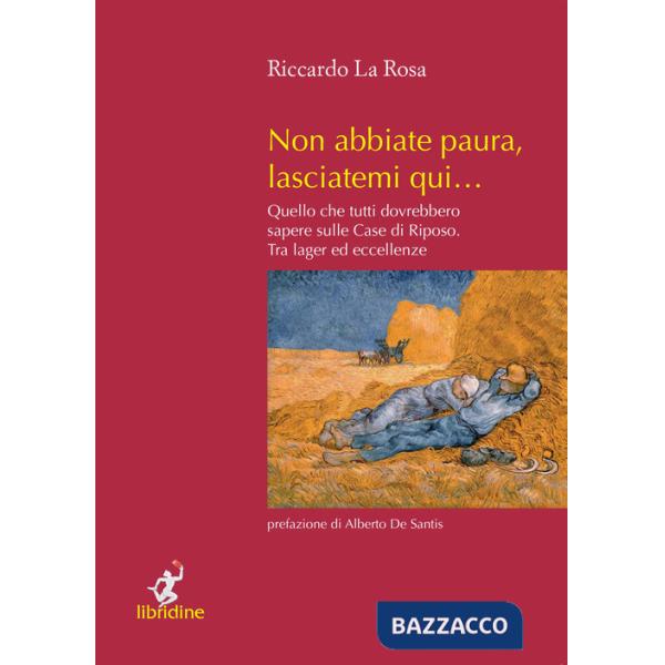 Non abbiate paura, lasciatemi qui... Quello che tutti dovrebbero sapere sulle case di riposo. Tra lager ed eccellenze