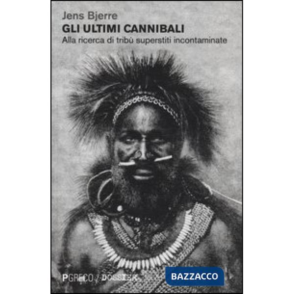 Ultimi cannibali. Alla ricerca di tribù superstiti incontaminate. Ediz. illustrata (Gli)