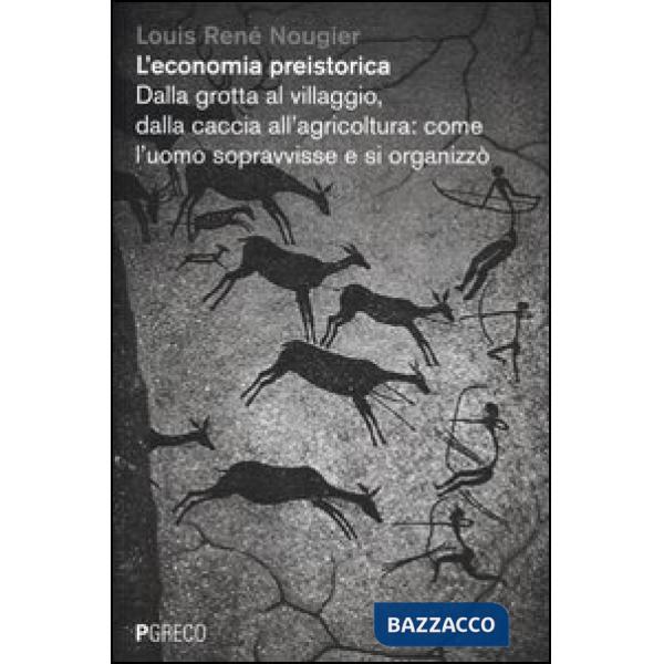 Economia preistorica. Dalla grotta al villaggio, dalla caccia all'agricoltura: come l'uomo sopravvisse e si organizzò (L')