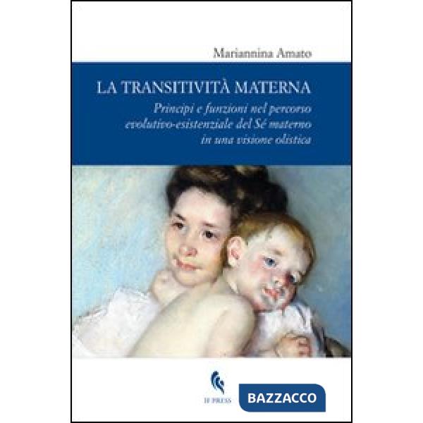Transitività materna. Principi e funzioni nel percorso evolutivo-esistenziale del Sé materno in una visione olistica (La)